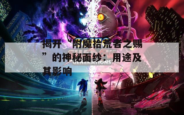 揭开“附魔拾荒者之赐”的神秘面纱：用途及其影响