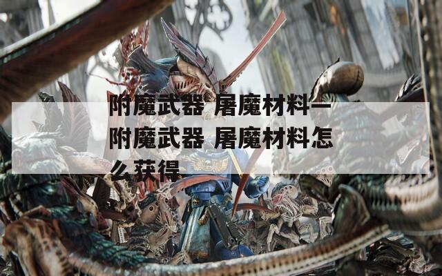 附魔武器 屠魔材料—附魔武器 屠魔材料怎么获得