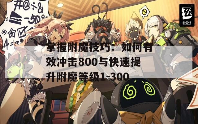 掌握附魔技巧：如何有效冲击800与快速提升附魔等级1-300