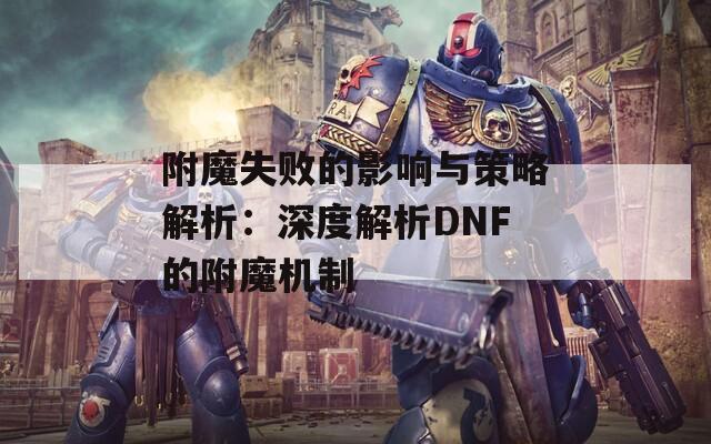 附魔失败的影响与策略解析：深度解析DNF的附魔机制