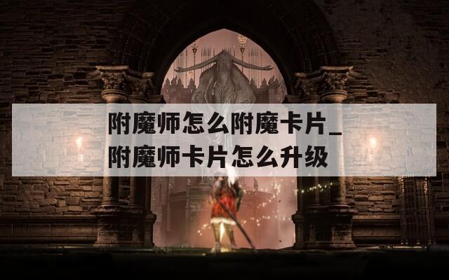 附魔师怎么附魔卡片_附魔师卡片怎么升级