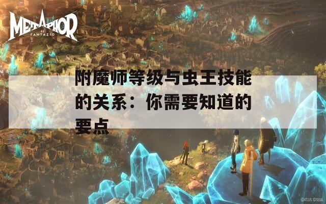 附魔师等级与虫王技能的关系：你需要知道的要点