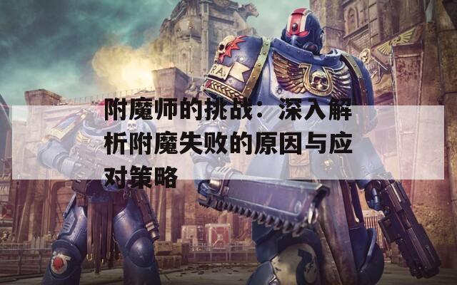 附魔师的挑战：深入解析附魔失败的原因与应对策略
