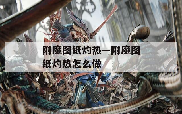 附魔图纸灼热—附魔图纸灼热怎么做