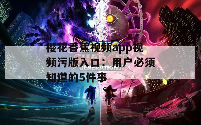 樱花香蕉视频app视频污版入口：用户必须知道的5件事