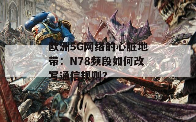 欧洲5G网络的心脏地带：N78频段如何改写通信规则？