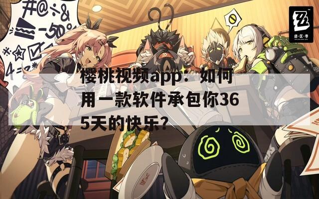 樱桃视频app：如何用一款软件承包你365天的快乐？