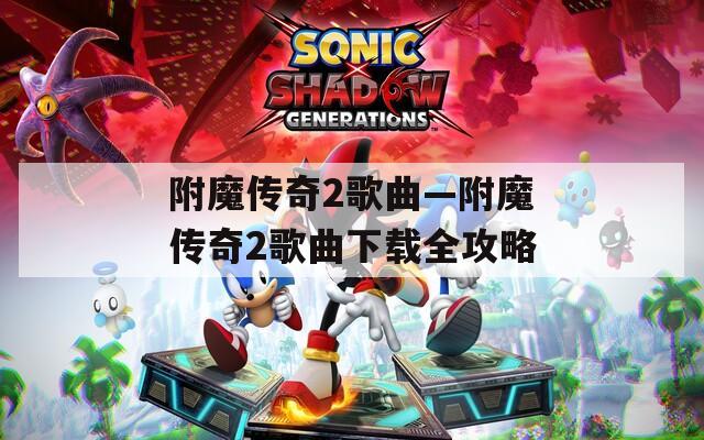 附魔传奇2歌曲—附魔传奇2歌曲下载全攻略