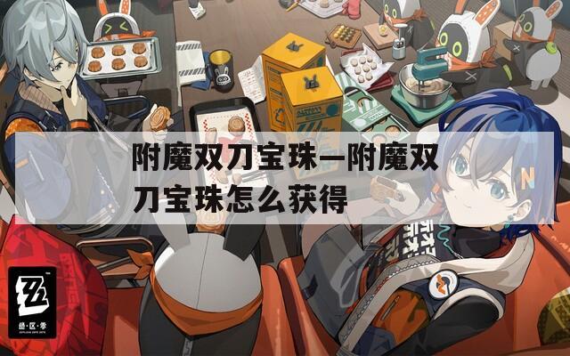 附魔双刀宝珠—附魔双刀宝珠怎么获得  第1张