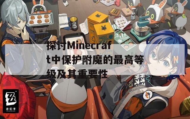 探讨Minecraft中保护附魔的最高等级及其重要性