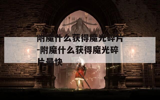 附魔什么获得魔光碎片-附魔什么获得魔光碎片最快