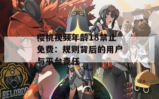 樱桃视频年龄18禁止免费：规则背后的用户与平台责任