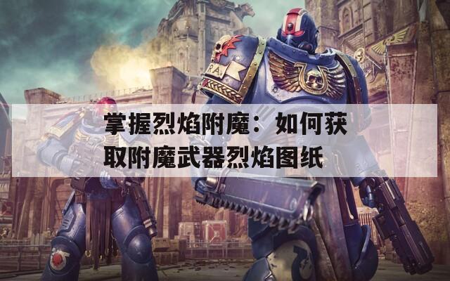 掌握烈焰附魔：如何获取附魔武器烈焰图纸