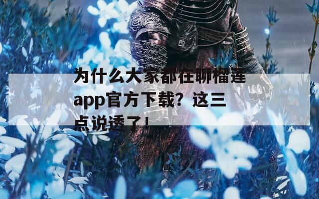 为什么大家都在聊榴莲app官方下载？这三点说透了！  第1张