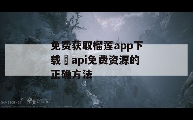 免费获取榴莲app下载汅api免费资源的正确方法
