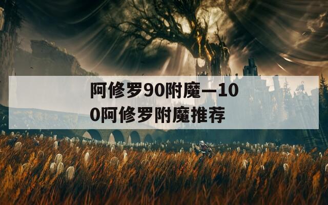 阿修罗90附魔—100阿修罗附魔推荐