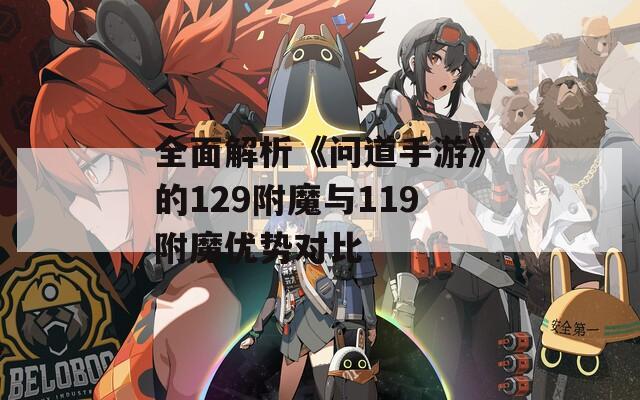 全面解析《问道手游》的129附魔与119附魔优势对比
