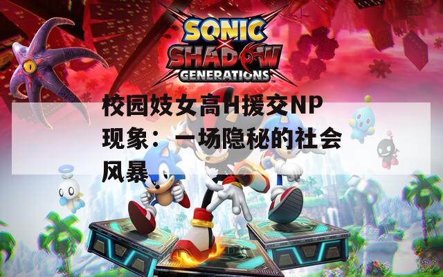 校园妓女高H援交NP现象：一场隐秘的社会风暴