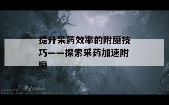 提升采药效率的附魔技巧——探索采药加速附魔