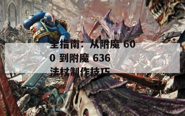 全指南：从附魔 600 到附魔 636 法杖制作技巧  第1张