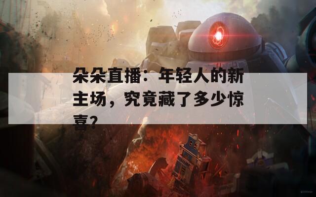 朵朵直播：年轻人的新主场，究竟藏了多少惊喜？