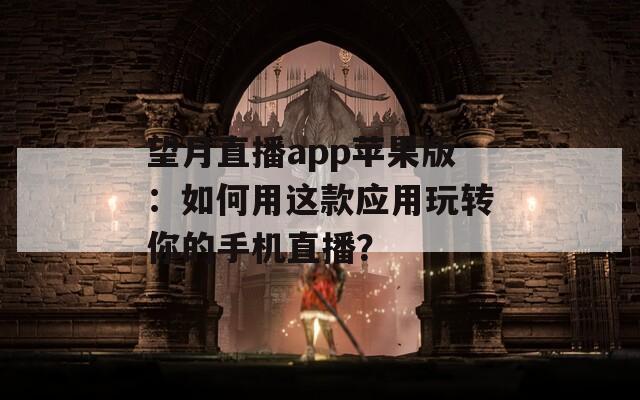 望月直播app苹果版：如何用这款应用玩转你的手机直播？  第1张