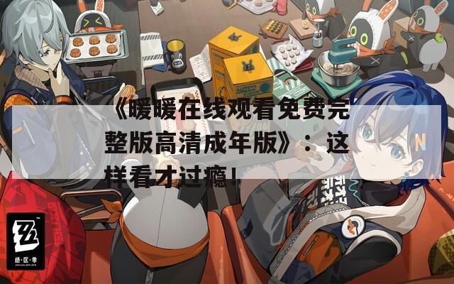 《暖暖在线观看免费完整版高清成年版》：这样看才过瘾！