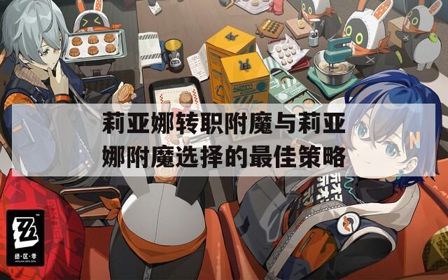 莉亚娜转职附魔与莉亚娜附魔选择的最佳策略  第1张