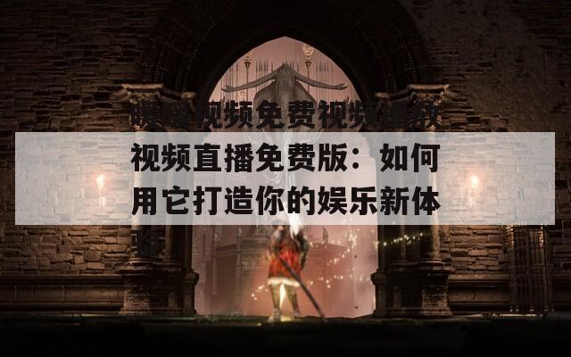 暖暖视频免费视频播放视频直播免费版：如何用它打造你的娱乐新体验  第1张