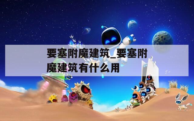 要塞附魔建筑_要塞附魔建筑有什么用