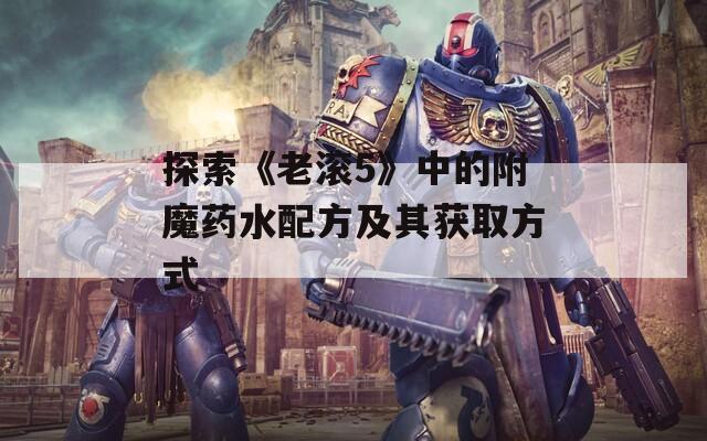 探索《老滚5》中的附魔药水配方及其获取方式  第1张