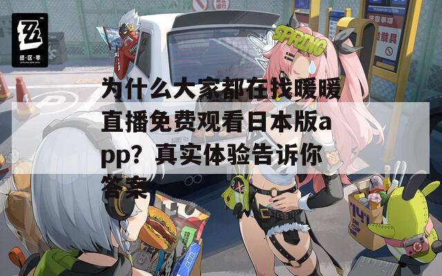 为什么大家都在找暖暖直播免费观看日本版app？真实体验告诉你答案