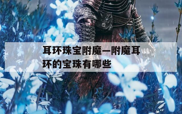 耳环珠宝附魔—附魔耳环的宝珠有哪些