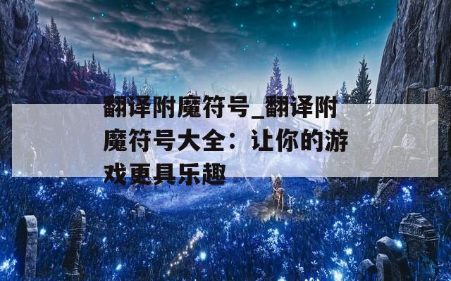 翻译附魔符号_翻译附魔符号大全：让你的游戏更具乐趣