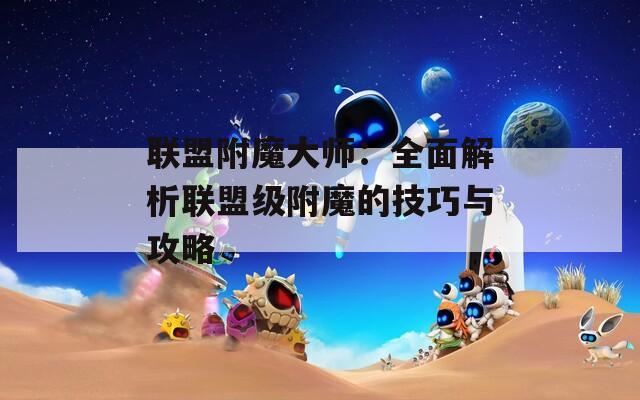 联盟附魔大师：全面解析联盟级附魔的技巧与攻略