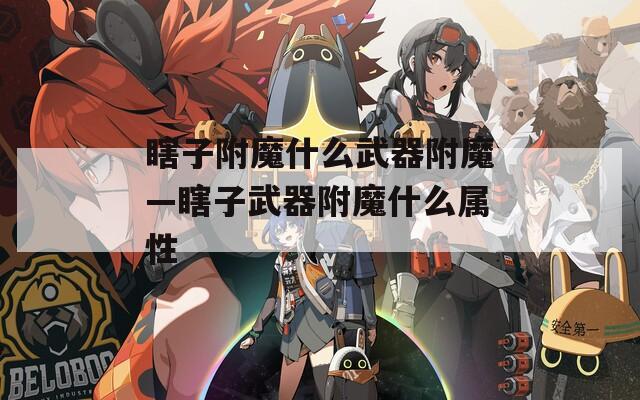 瞎子附魔什么武器附魔—瞎子武器附魔什么属性  第1张