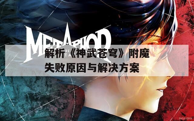 解析《神武苍穹》附魔失败原因与解决方案