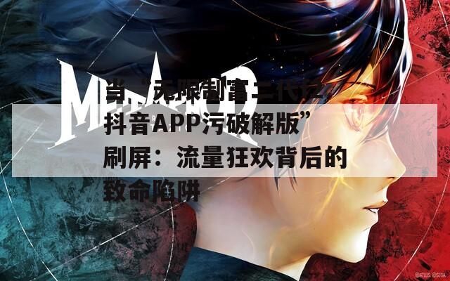 当“无限制富二代f2抖音APP污破解版”刷屏：流量狂欢背后的致命陷阱  第1张