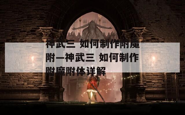 神武三 如何制作附魔附—神武三 如何制作附魔附体详解