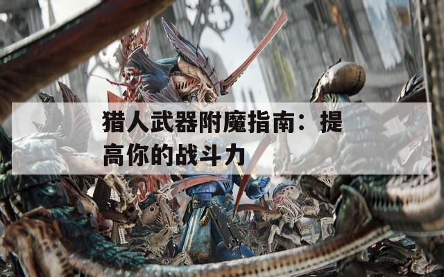 猎人武器附魔指南：提高你的战斗力