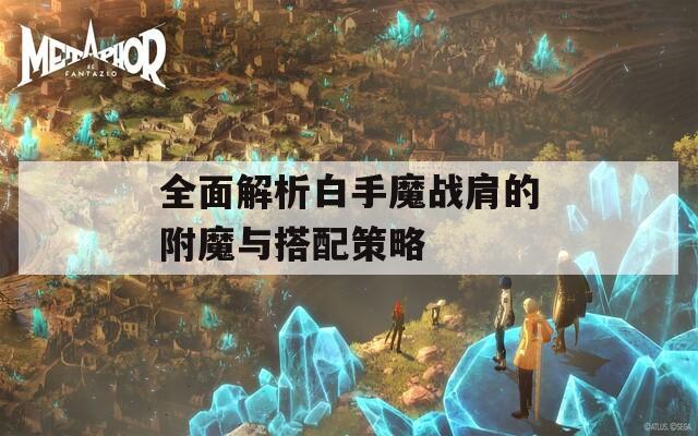 全面解析白手魔战肩的附魔与搭配策略