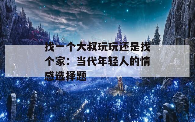 找一个大叔玩玩还是找个家：当代年轻人的情感选择题