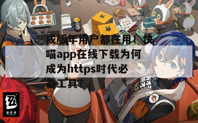 成版年用户都在用！快喵app在线下载为何成为https时代必备工具？  第1张