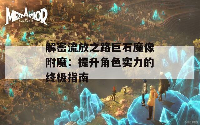 解密流放之路巨石魔像附魔：提升角色实力的终极指南  第1张