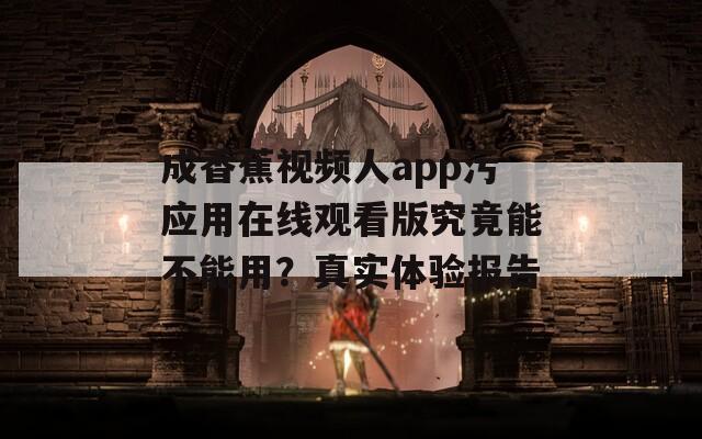 成香蕉视频人app污应用在线观看版究竟能不能用？真实体验报告  第1张