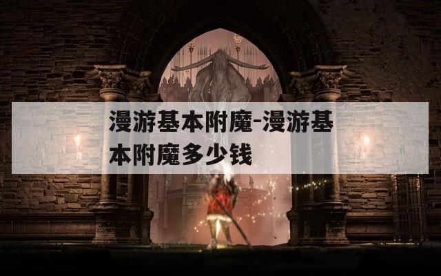 漫游基本附魔-漫游基本附魔多少钱  第1张