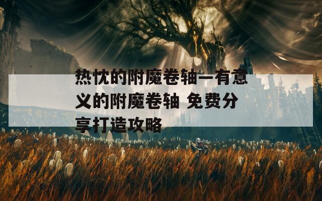 热忱的附魔卷轴—有意义的附魔卷轴 免费分享打造攻略  第1张