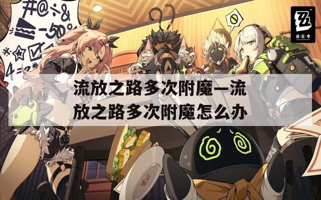 流放之路多次附魔—流放之路多次附魔怎么办