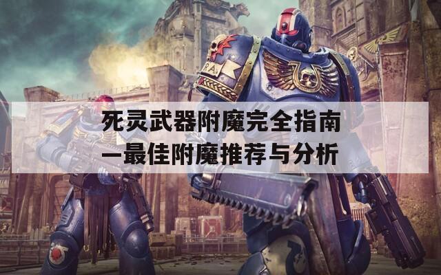 死灵武器附魔完全指南—最佳附魔推荐与分析