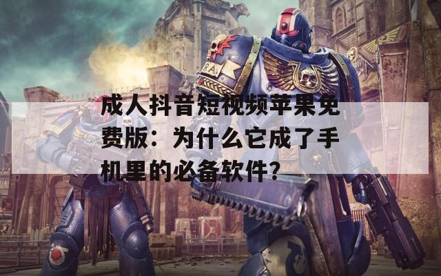 成人抖音短视频苹果免费版：为什么它成了手机里的必备软件？